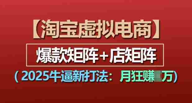 淘宝虚拟电商，2025牛逼新打法：爆款矩阵+店矩阵，月入过万