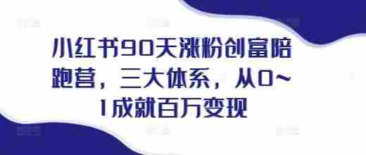 小红书90天涨粉创富陪跑营，​三大体系，从0~1成就百万变现，做小红书的最后一站