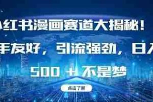 小红书漫画赛道大揭秘!新手友好，引流强劲，日入多张【揭秘】
