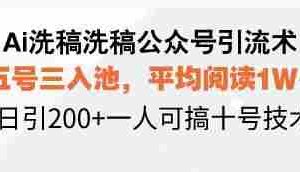 （13750期）Ai洗稿洗稿公众号引流术，五号三入池，平均阅读1W+，日引200+一人可搞…