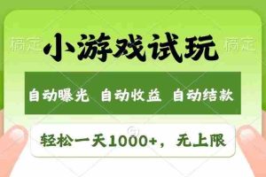 （13758期）轻松日入1000+，小游戏试玩，收益无上限，全新市场！