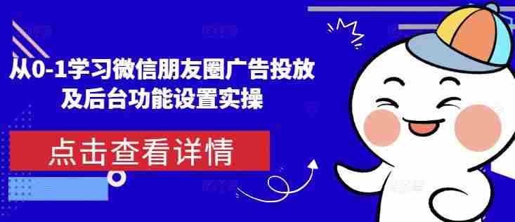 从0-1学习微信朋友圈广告投放及后台功能设置实操