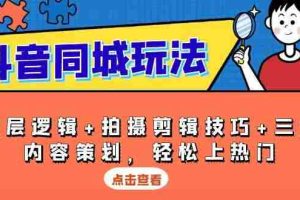 抖音同城玩法，底层逻辑+拍摄剪辑技巧+三大内容策划，轻松上热门