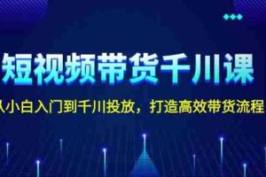 短视频带货千川课，从小白入门到千川投放，打造高效带货流程