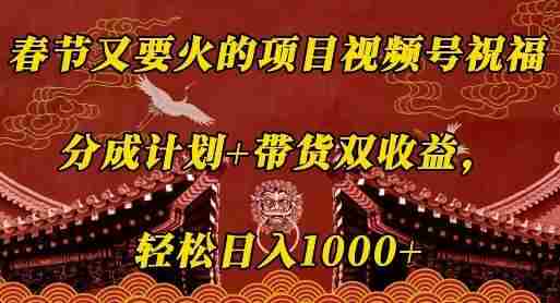春节又要火的项目视频号祝福，分成计划+带货双收益，轻松日入几张【揭秘】