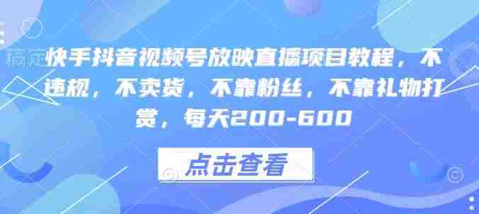 快手抖音视频号放映直播项目教程，不违规，不卖货，不靠粉丝，不靠礼物打赏，每天200-600