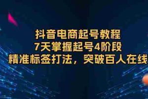 抖音电商起号教程，7天掌握起号4阶段，精准标签打法，突破百人在线
