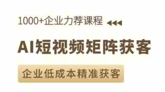 AI短视频矩阵获客实操课，企业低成本精准获客