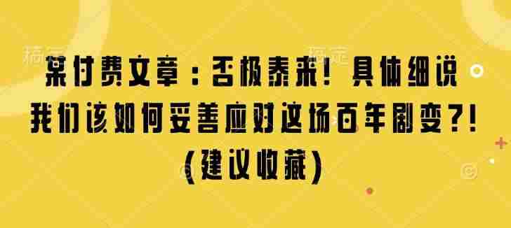 某付费文章：否极泰来! 具体细说 我们该如何妥善应对这场百年剧变!(建议收藏)