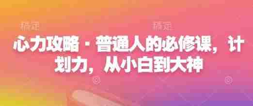 心力攻略·普通人的必修课，计划力，从小白到大神
