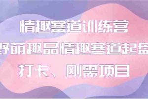 情趣赛道训练营 野萌趣品情趣赛道起盘打卡、刚需项目