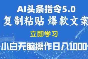 （13960期）2025年头条5.0AI指令改写教学复制粘贴无脑操作日入1000+