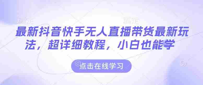 最新抖音快手无人直播带货玩法，超详细教程，小白也能学