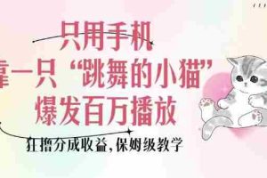 只用手机靠一只“跳舞的小猫”爆发百万播放，狂撸分成收益，保姆级教学
