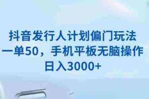 （13967期）抖音发行人计划偏门玩法，一单50，手机平板无脑操作，日入3000+