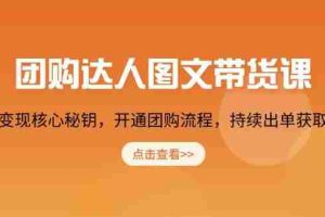 （13959期）团购 达人图文带货课，掌握变现核心秘钥，开通团购流程，持续出单获取佣金