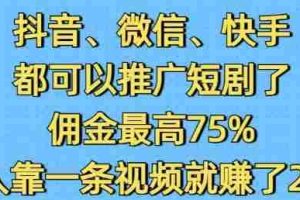 抖音微信快手都可以推广短剧了，佣金最高75%，有人靠一条视频就挣了2W