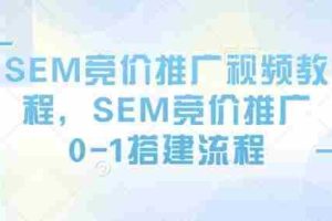 SEM竞价推广视频教程，SEM竞价推广0-1搭建流程