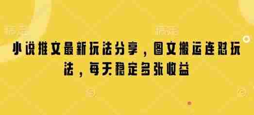 小说推文最新玩法分享，图文搬运连怼玩法，每天稳定多张收益