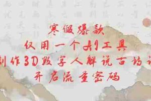 寒假爆款，仅用一个AI工具，制作3D数字人解说古诗词，开启流量密码