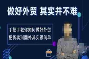 做好外贸并不难，手把手教你如何做好外贸，把货卖到国外其实很简单