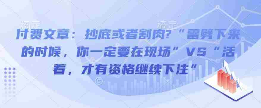 付费文章:抄底或者割肉?“雷劈下来的时候,你一定要在现场”VS“活着,才有资格继续下注”