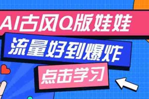 利用AI制做Q版古风娃娃视频，只需三步新手也能做出流量好到爆（附教程+提示…