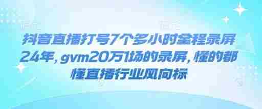 抖音直播打号7个多小时全程录屏24年，gvm20万1场的录屏，懂的都懂直播行业风向标