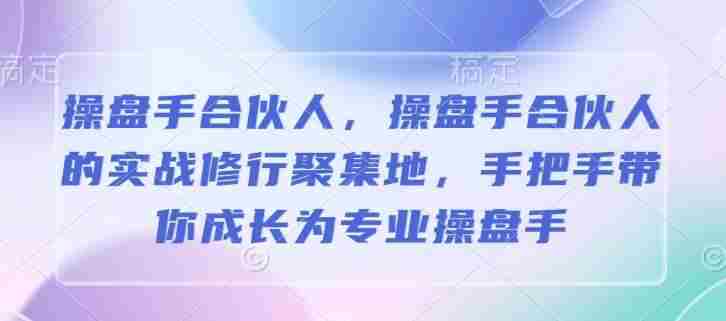 操盘手合伙人，操盘手合伙人的实战修行聚集地，手把手带你成长为专业操盘手