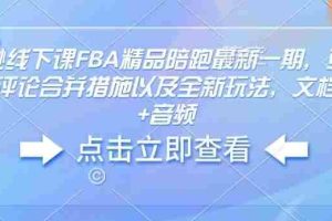 亚马逊线下课FBA精品陪跑最新一期，亚马逊严抓评论合并措施以及全新玩法，文档资料+音频