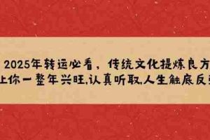 2025年转运必看，传统文化提炼良方,让你一整年兴旺,认真听取,人生触底反弹