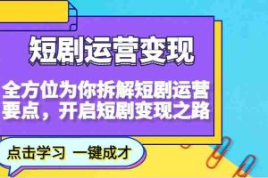 短剧运营变现，全方位为你拆解短剧运营要点，开启短剧变现之路