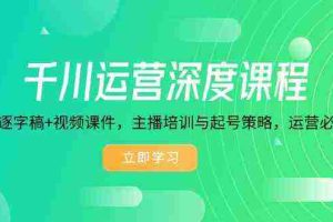 千川运营深度课程，录音带逐字稿+视频课件，主播培训与起号策略，运营必备资料