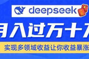 （14140期）用DeepSeek席卷各大平台，快速上手实现多领域，让你收入猛增