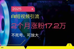 （14213期）2025AI短视频引流，2个月涨粉17.2万，不死号，可放大