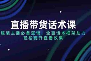 （14231期）直播带货话术课，服装主播必备逻辑，全面话术框架助力，轻松提升直播效果