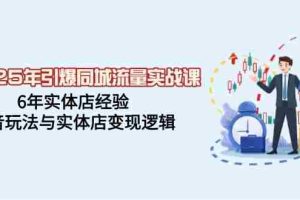 （14346期）2025年引爆同城流量实战课，6年实体店经验，抖音玩法与实体店变现逻辑