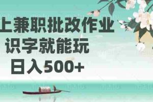 （14420期）线上兼职批改作业，识字就能玩，日入500+