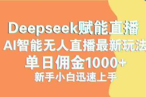 （14482期）最新抖音直播最新玩法 deepseek赋能直播 单日佣金1000+ 新手小白快速上手