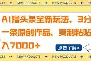 （14503期）AI撸头条全新玩法，3分钟一条原创作品，复制粘贴月入7000+