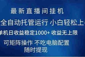 （14509期）2025直播间最新玩法单机日入1000+ 全自动运行 可矩阵操作