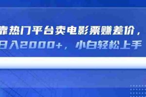 （14564期）靠热门平台卖电影票赚差价，日入2000+，小白轻松上手