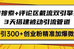 （14589期）百度搜索+评论区截流双引擎技术，3天搭建被动引流管道，日引300+创业粉…