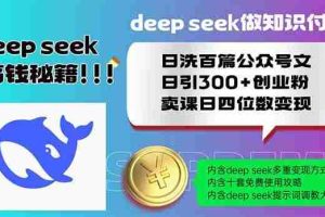 （14163期）Deep seek做知识付费日洗百篇公众号文日引300+创业粉，卖课日四位数变…