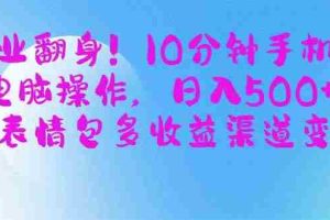 （14192期）副业翻身！10分钟手机或电脑操作，日入500+,搞笑表情包多收益渠道变现