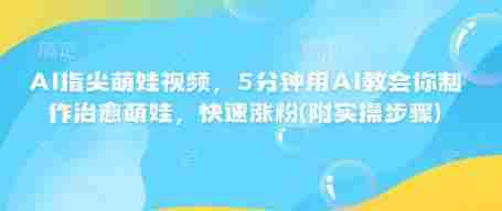 AI指尖萌娃视频，5分钟用AI教会你制作治愈萌娃，快速涨粉(附实操步骤)