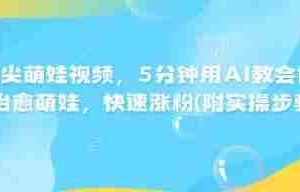 AI指尖萌娃视频，5分钟用AI教会你制作治愈萌娃，快速涨粉(附实操步骤)