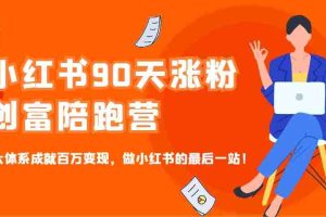 小红书90天涨粉创富陪跑营，三大体系成就百万变现，做小红书的最后一站！