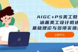 AIGC+PS美工教程：涵盖美工设计概述、基础理论与多项实操技能