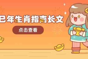乙巳年生肖指南长文，结合大环境与生肖，字字精华，助你财福顺利 迎接好运